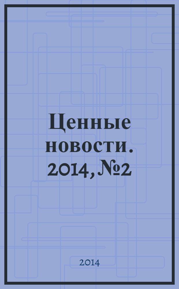 Ценные новости. 2014, № 2