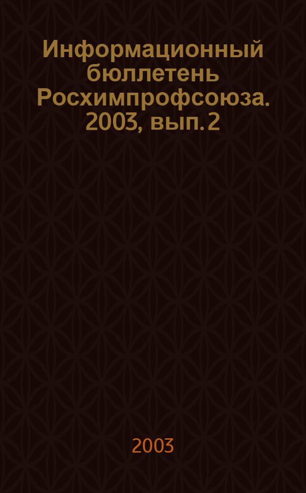Информационный бюллетень Росхимпрофсоюза. 2003, вып. 2 (146)