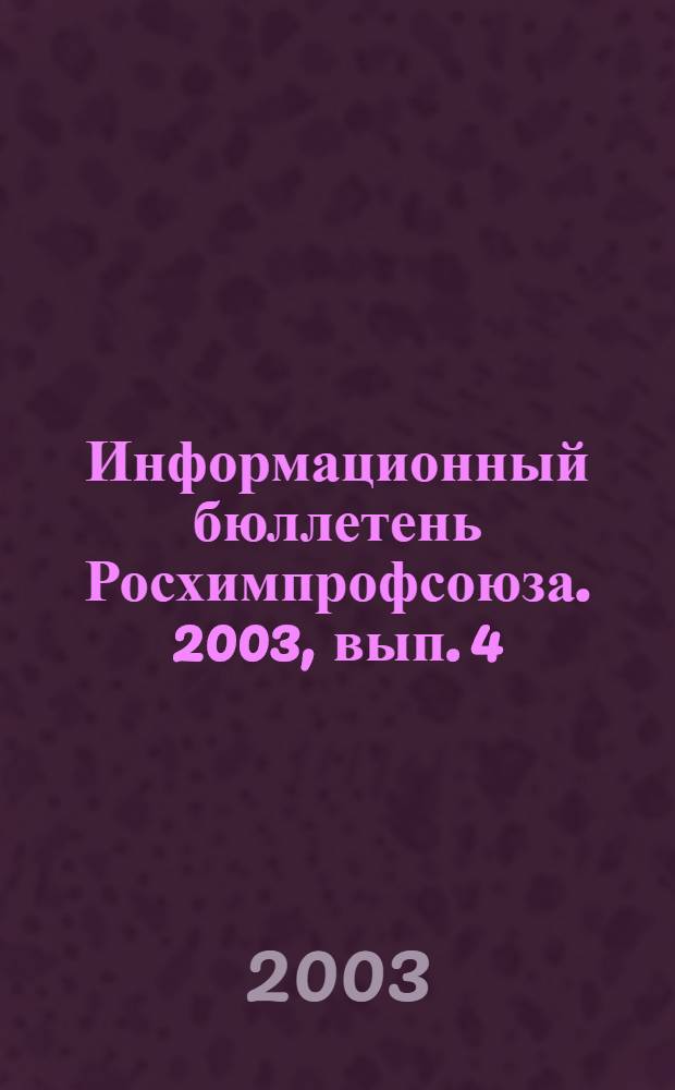 Информационный бюллетень Росхимпрофсоюза. 2003, вып. 4 (148)