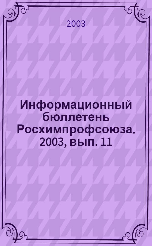 Информационный бюллетень Росхимпрофсоюза. 2003, вып. 11 (155)