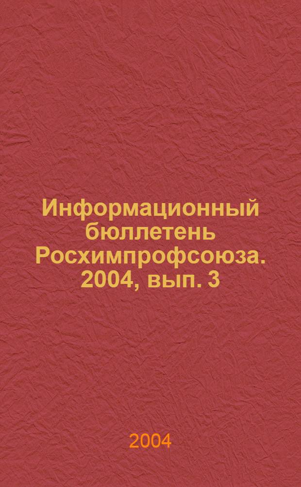 Информационный бюллетень Росхимпрофсоюза. 2004, вып. 3 (159)