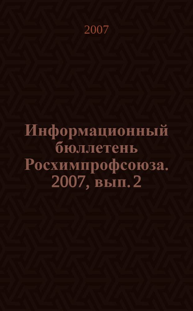 Информационный бюллетень Росхимпрофсоюза. 2007, вып. 2 (194)