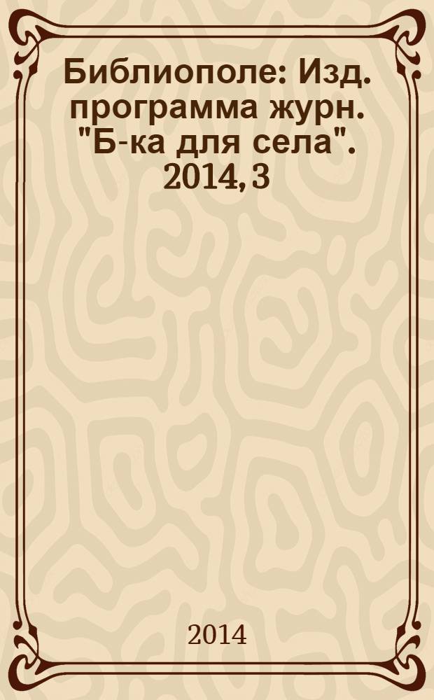 Библиополе : Изд. программа журн. "Б-ка для села". 2014, 3