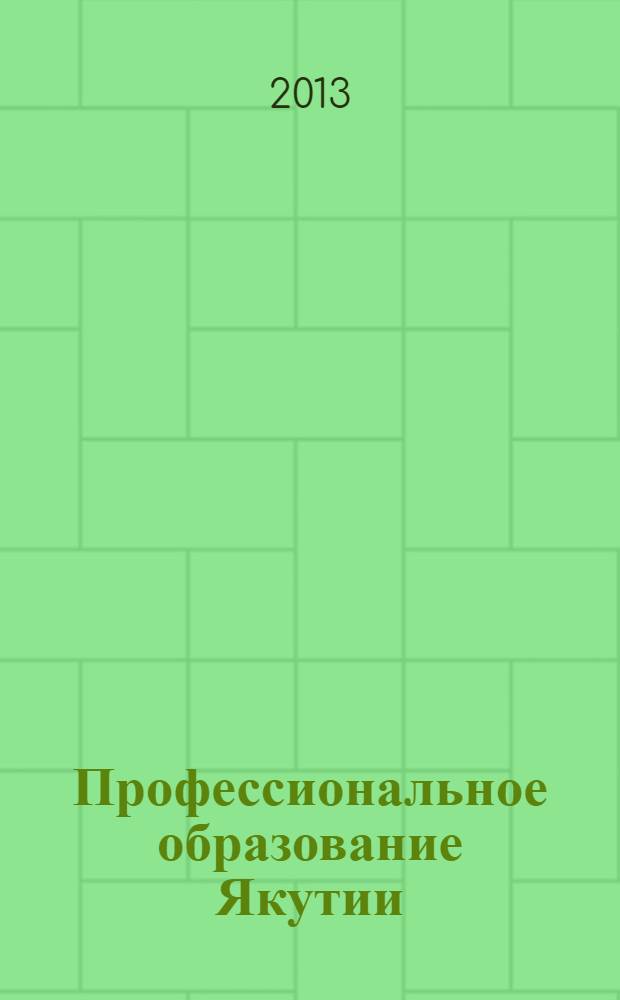 Профессиональное образование Якутии : республиканский журнал для работников профессионального образования. 2013, № 2 (22)
