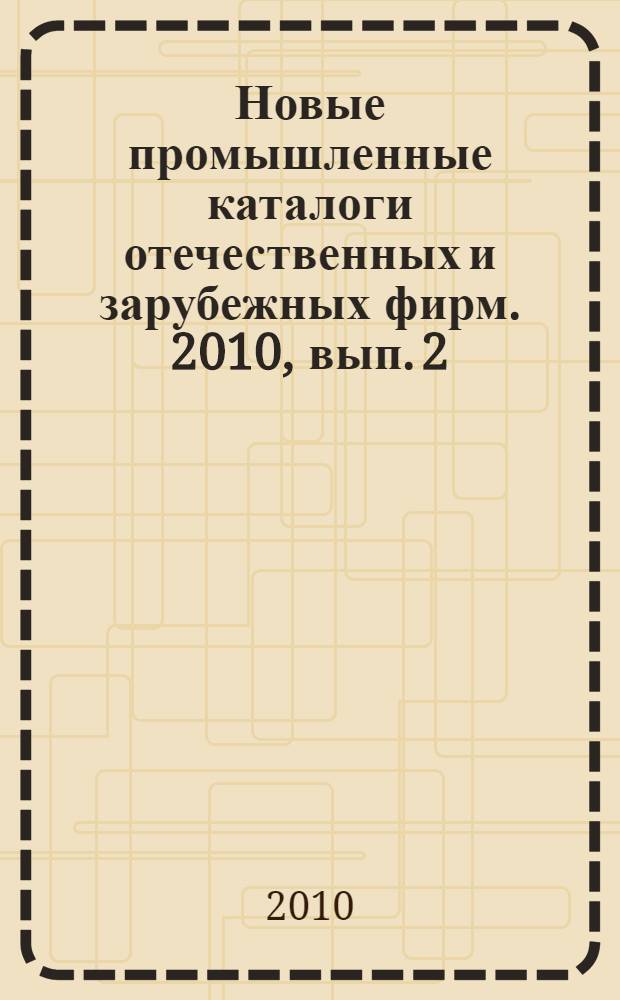 Новые промышленные каталоги отечественных и зарубежных фирм. 2010, вып. 2