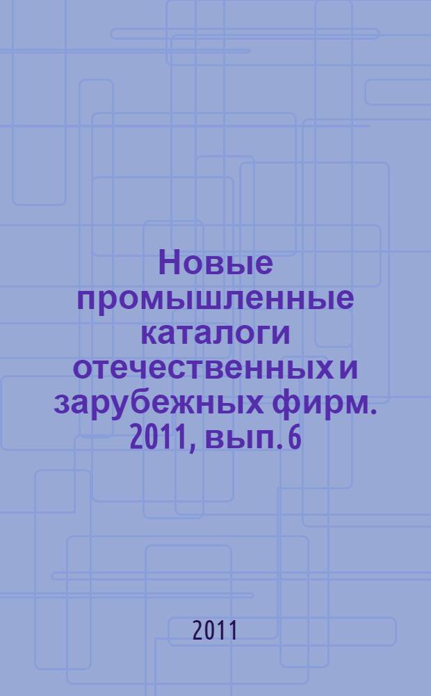 Новые промышленные каталоги отечественных и зарубежных фирм. 2011, вып. 6