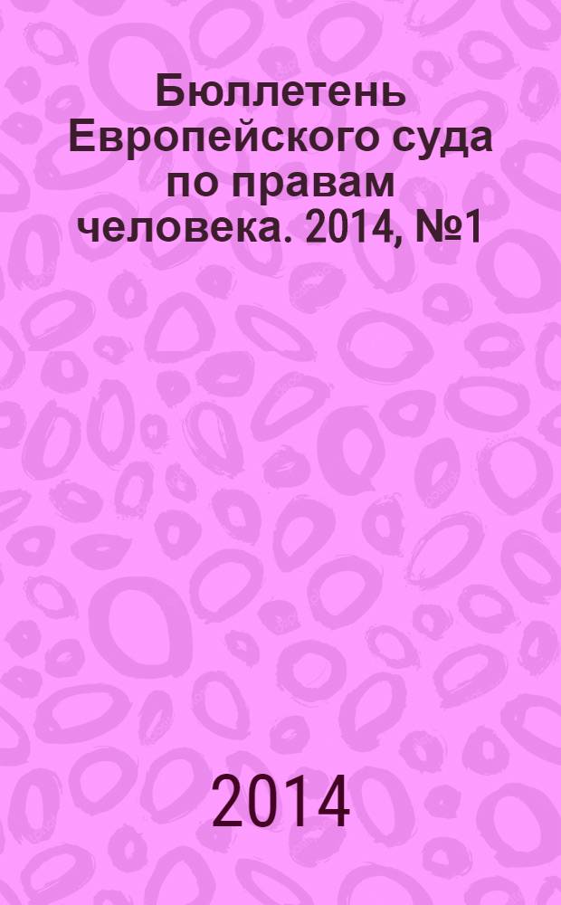 Бюллетень Европейского суда по правам человека. 2014, № 1 (139)