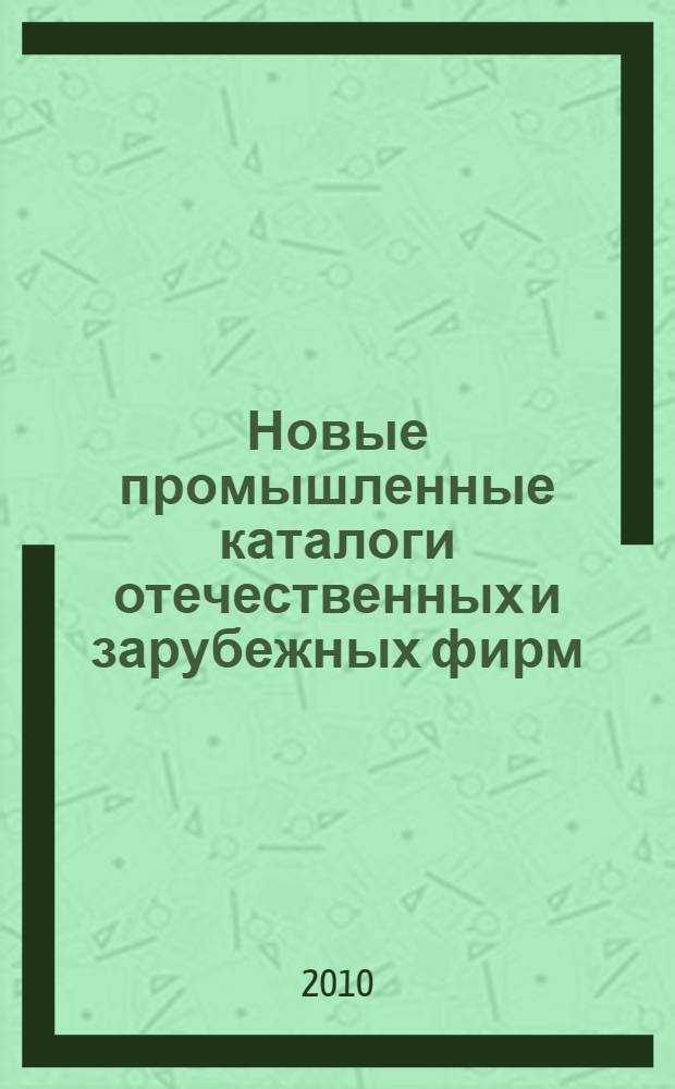 Новые промышленные каталоги отечественных и зарубежных фирм : аннотированный библиографический сборник (обзор новостей тематических выставок, мониторинг Интернета). 2010, вып. 2
