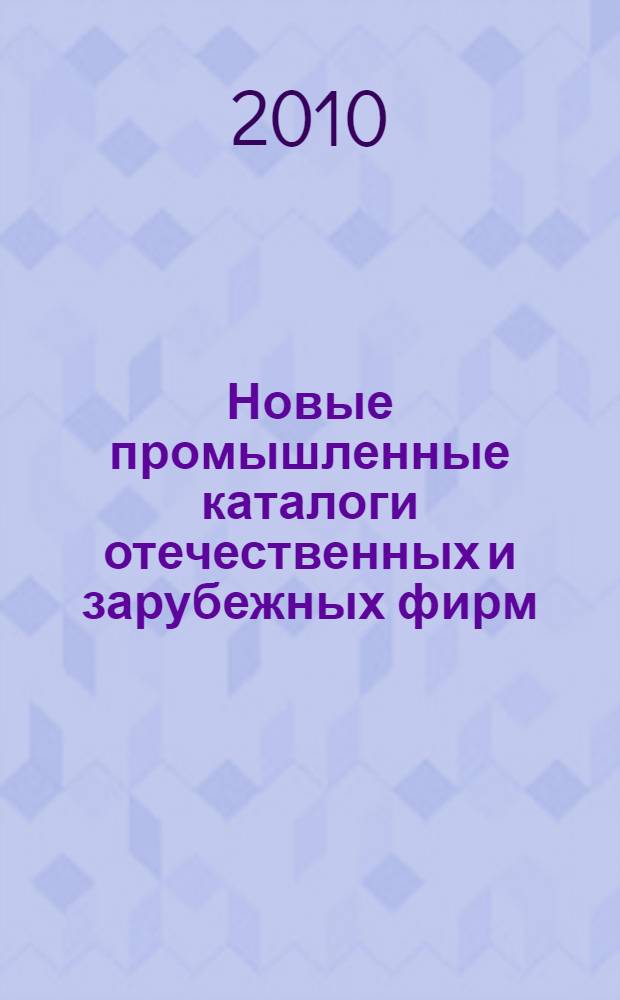 Новые промышленные каталоги отечественных и зарубежных фирм : аннотированный библиографический сборник (обзор новостей тематических выставок, мониторинг Интернета). 2010, вып. 3