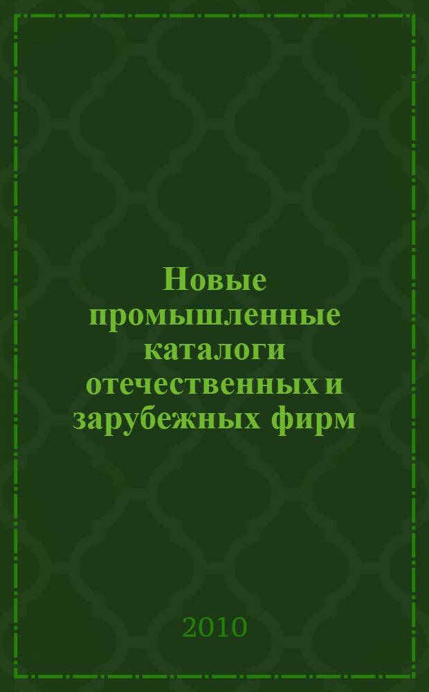 Новые промышленные каталоги отечественных и зарубежных фирм : аннотированный библиографический сборник (обзор новостей тематических выставок, мониторинг Интернета). 2010, вып. 4