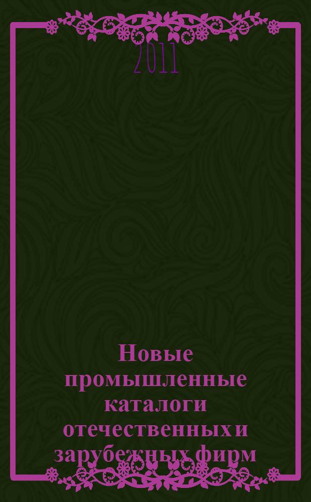 Новые промышленные каталоги отечественных и зарубежных фирм : аннотированный библиографический сборник (обзор новостей тематических выставок, мониторинг Интернета). 2011, вып. 1