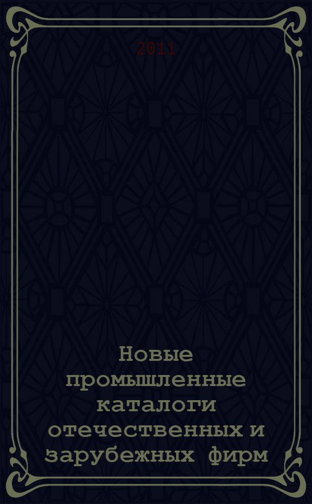 Новые промышленные каталоги отечественных и зарубежных фирм : аннотированный библиографический сборник (обзор новостей тематических выставок, мониторинг Интернета). 2011, вып. 3