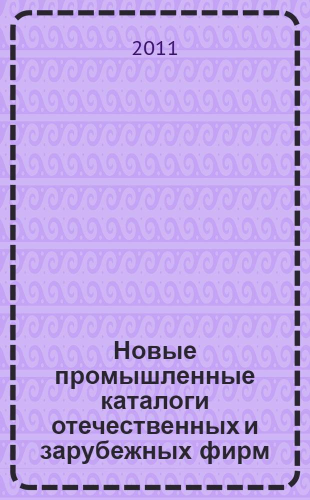 Новые промышленные каталоги отечественных и зарубежных фирм : аннотированный библиографический сборник (обзор новостей тематических выставок, мониторинг Интернета). 2011, вып. 4