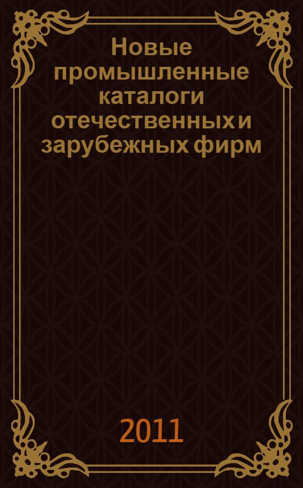 Новые промышленные каталоги отечественных и зарубежных фирм : аннотированный библиографический сборник (обзор новостей тематических выставок, мониторинг Интернета). 2011, вып. 10