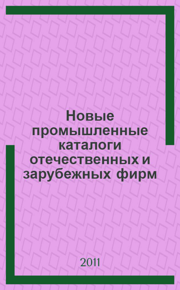 Новые промышленные каталоги отечественных и зарубежных фирм : аннотированный библиографический сборник (обзор новостей тематических выставок, мониторинг Интернета). 2011, вып. 11