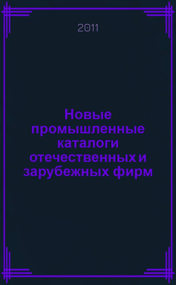 Новые промышленные каталоги отечественных и зарубежных фирм : аннотированный библиографический сборник (обзор новостей тематических выставок, мониторинг Интернета). 2011, вып. 12