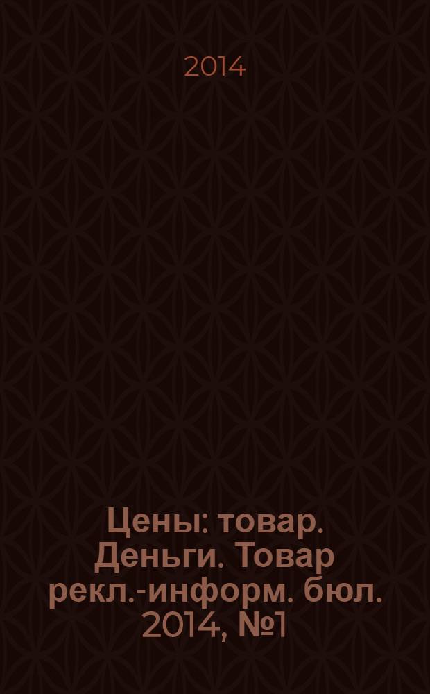Цены : товар. Деньги. Товар рекл.-информ. бюл. 2014, № 1 (754)