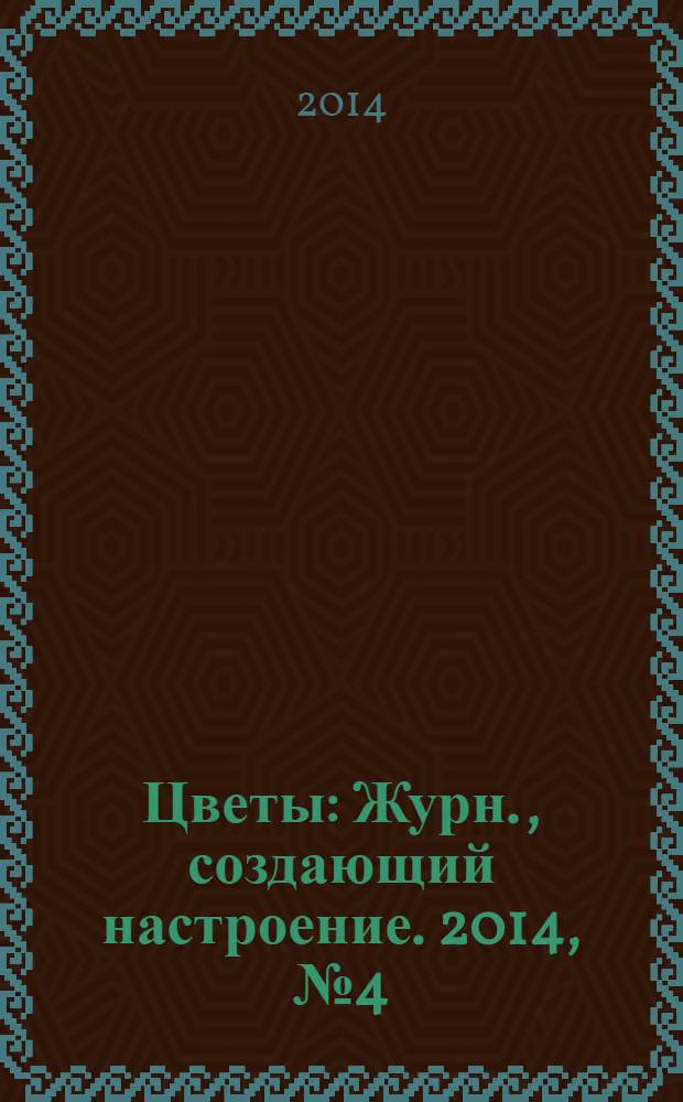 Цветы : Журн., создающий настроение. 2014, № 4 (147)