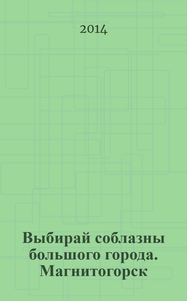 Выбирай соблазны большого города. Магнитогорск : развлечения, отдых, зрелища, культурный досуг. 2014, № 5 (218)