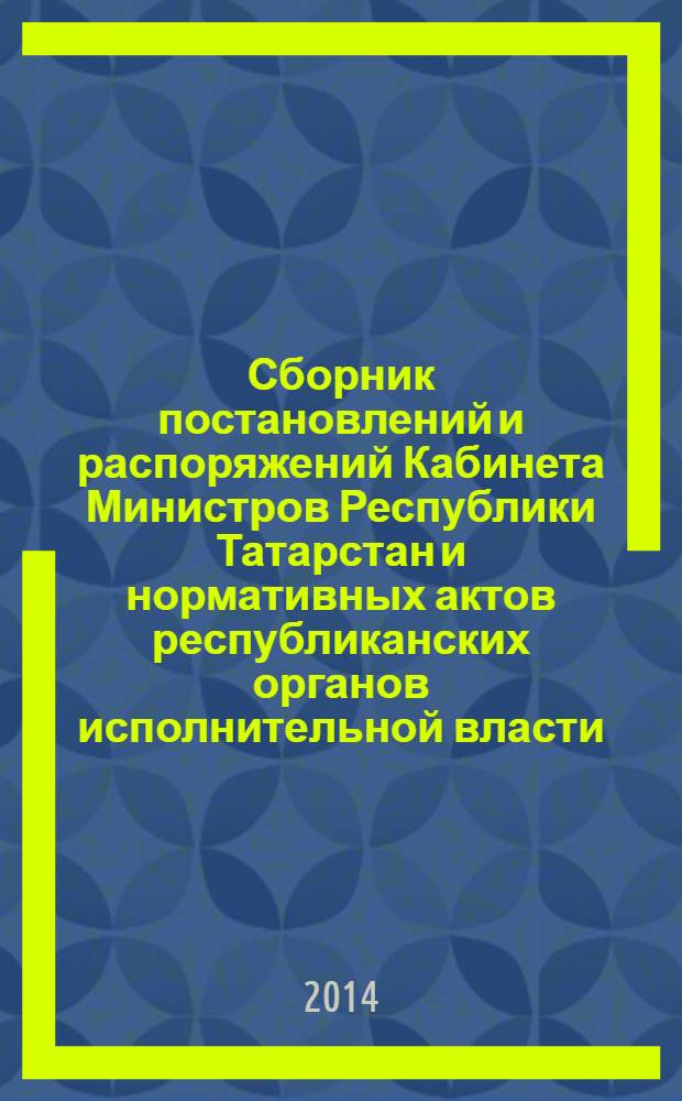 Сборник постановлений и распоряжений Кабинета Министров Республики Татарстан и нормативных актов республиканских органов исполнительной власти : (Офиц. тексты, коммент., разъяснения, консультации). 2014, № 20