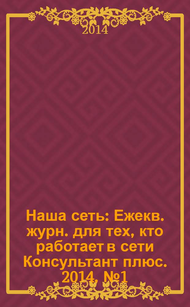 Наша сеть : Ежекв. журн. для тех, кто работает в сети Консультант плюс. 2014, № 1 (72)