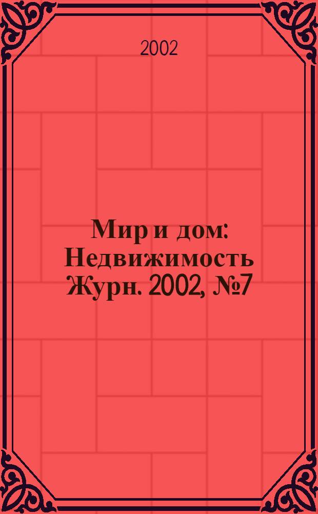 Мир и дом : Недвижимость Журн. 2002, № 7 (91)