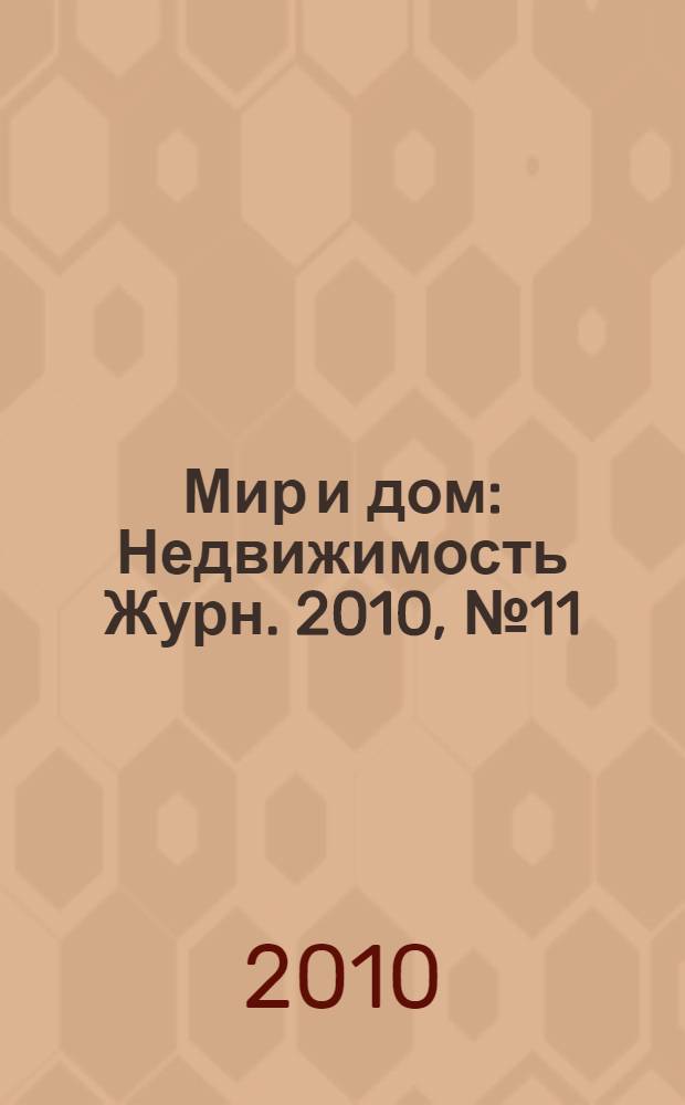 Мир и дом : Недвижимость Журн. 2010, № 11 (130)
