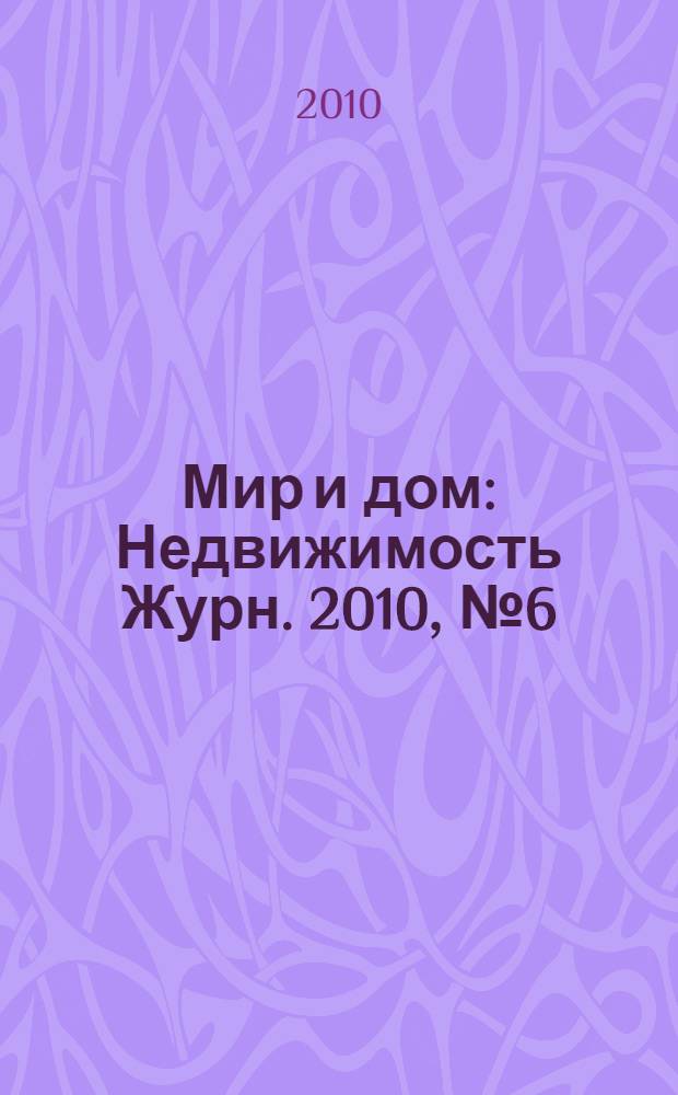 Мир и дом : Недвижимость Журн. 2010, № 6 (126)