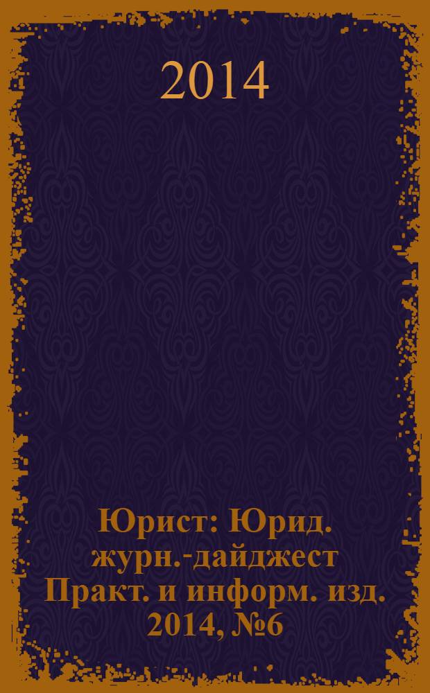 Юрист : Юрид. журн.-дайджест Практ. и информ. изд. 2014, № 6