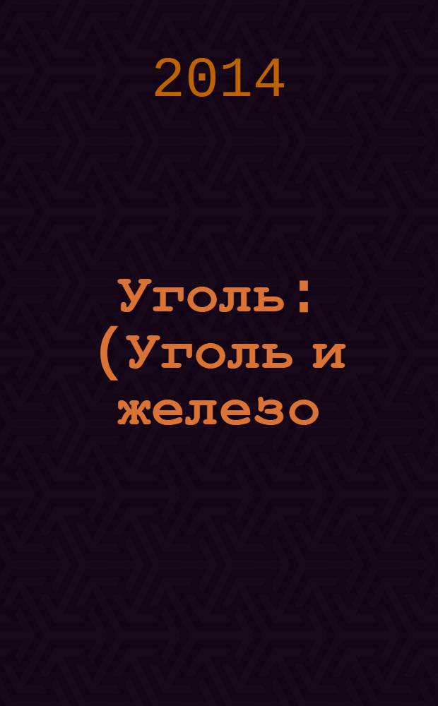 Уголь : (Уголь и железо) Ежемес. техн.-экон. журн. Орган Всесоюз. объединения гос. каменноугольной пром. "Союзуголь". 2014, 1 (1054)