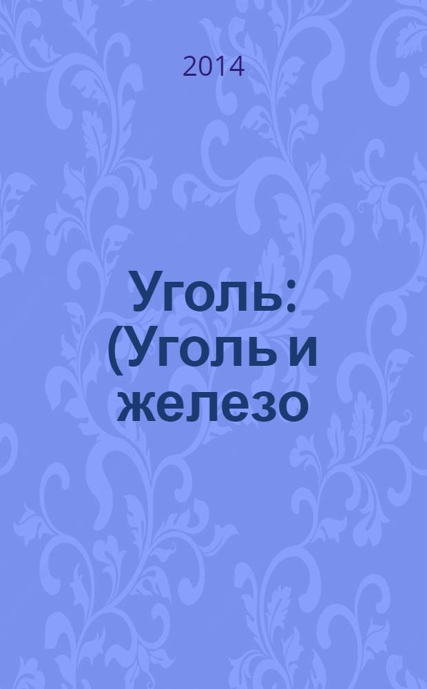 Уголь : (Уголь и железо) Ежемес. техн.-экон. журн. Орган Всесоюз. объединения гос. каменноугольной пром. "Союзуголь". 2014, 2 (1055)