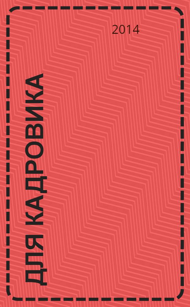 Для кадровика: нормативные акты : приложение к журналу "Справочник кадровика". 2014, № 4