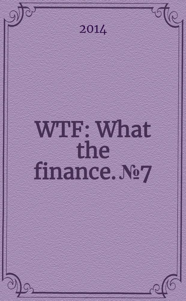 WTF : What the finance. № 7