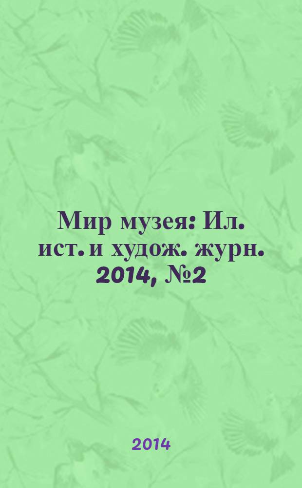 Мир музея : Ил. ист. и худож. журн. 2014, № 2 (318)