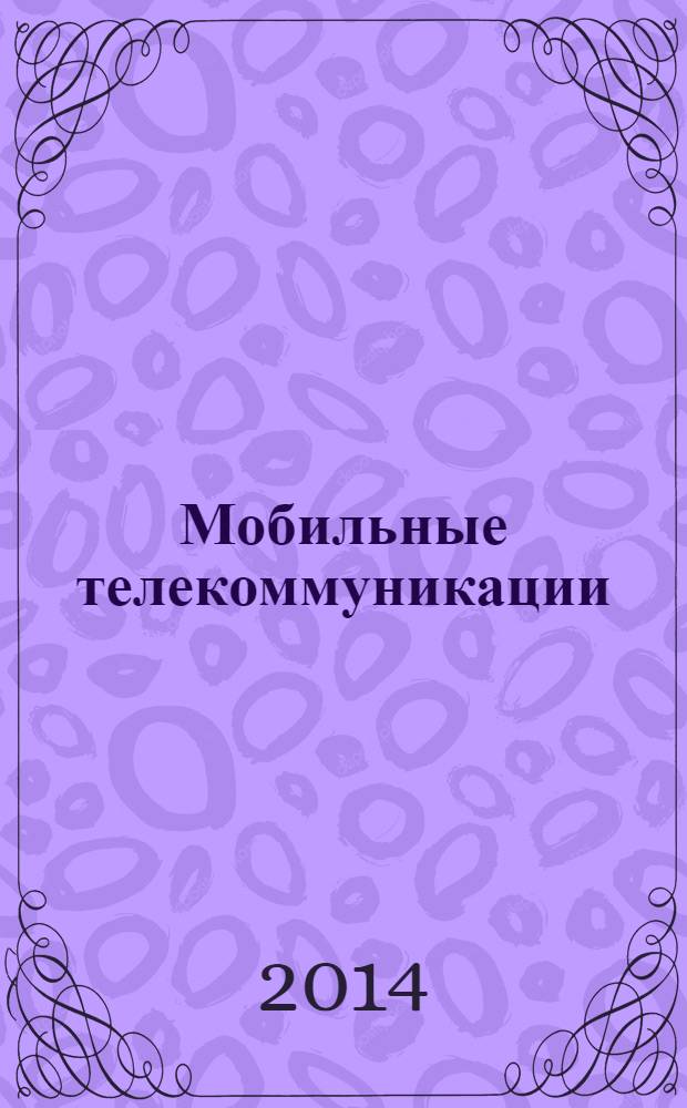 Мобильные телекоммуникации : Журн. для профессионалов по мобил. связи Науч. изд. 2014, № 2 (131)