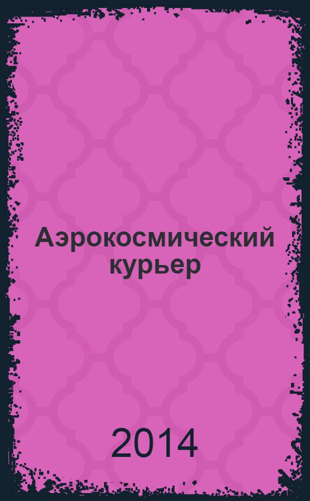 Аэрокосмический курьер : Журн. для тех, кто принимает решения. 2014, 1 (91)