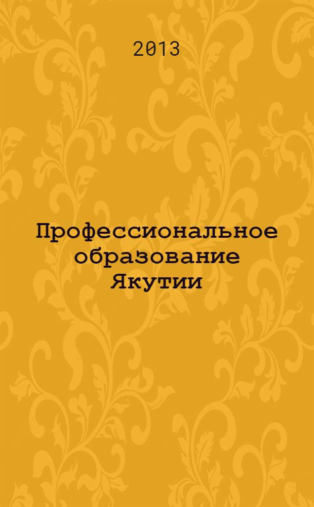 Профессиональное образование Якутии : республиканский журнал для работников профессионального образования. 2013, № 4 (24)