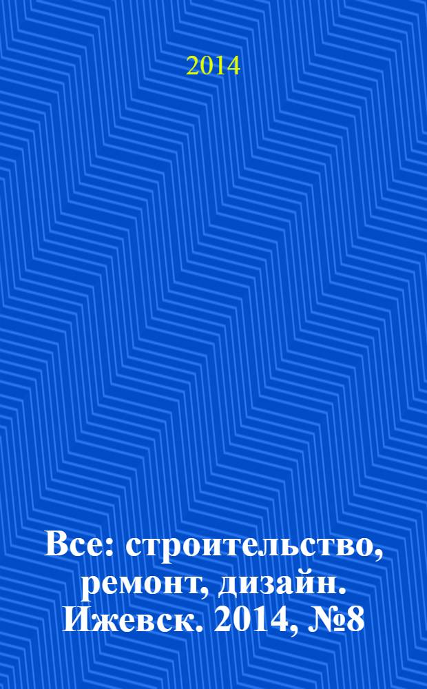 Все: строительство, ремонт, дизайн. Ижевск. 2014, № 8 (294)