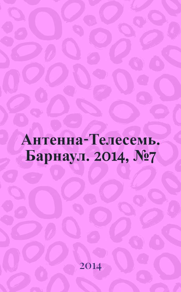 Антенна-Телесемь. Барнаул. 2014, № 7 (739)