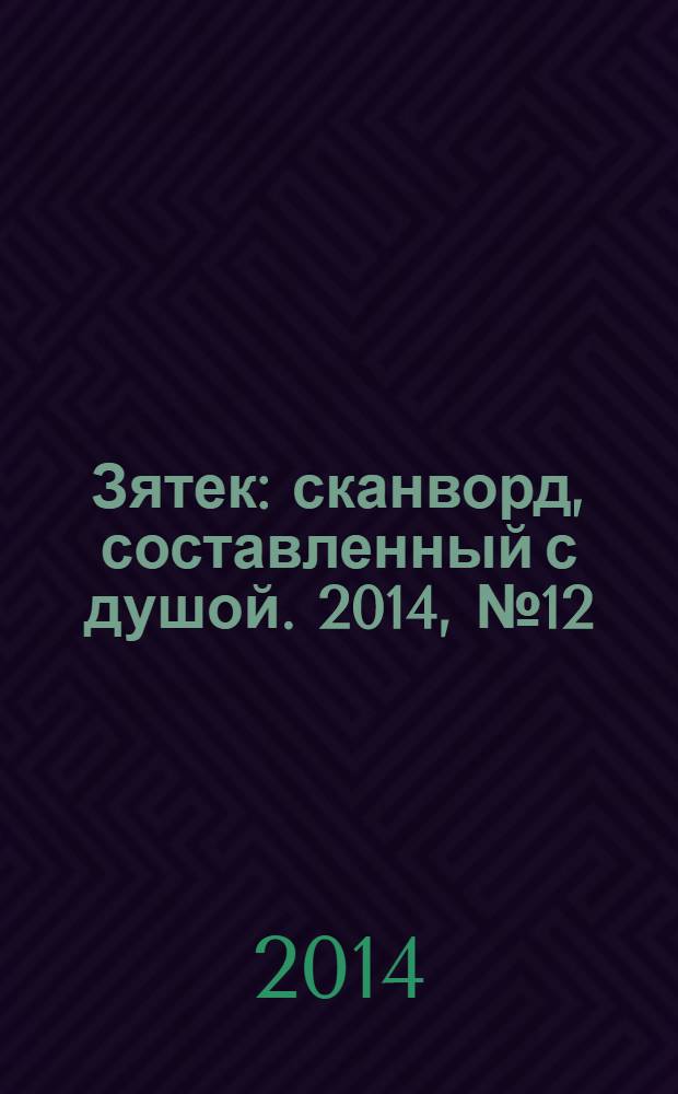 Зятек : сканворд, составленный с душой. 2014, № 12 (681)