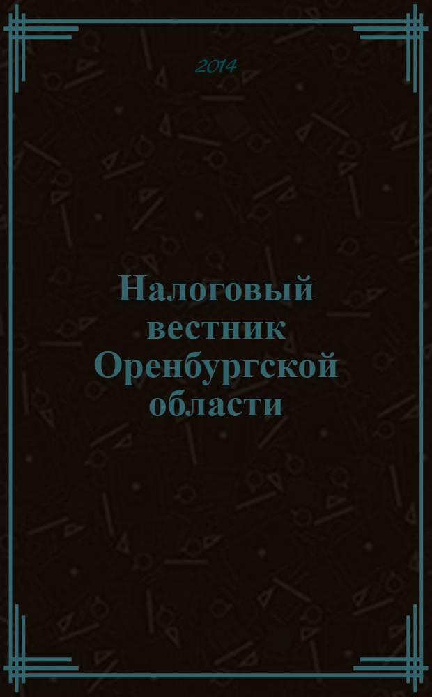 Налоговый вестник Оренбургской области : Ежемес. журн. 2014, № 2 (152)