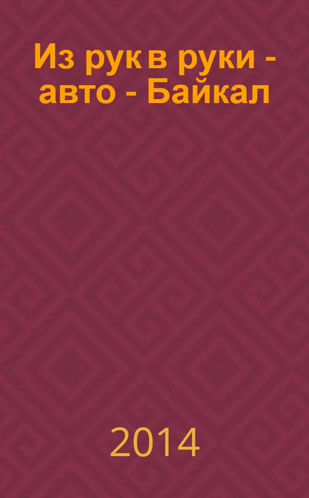Из рук в руки - авто - Байкал : еженедельник фотообъявлений. 2014, № 6 (322)