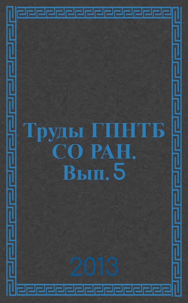Труды ГПНТБ СО РАН. Вып. 5 : Вклад ГПНТБ СО РАН в развитие отечественного библиотековедения, библиографоведения, книговедения и информатики