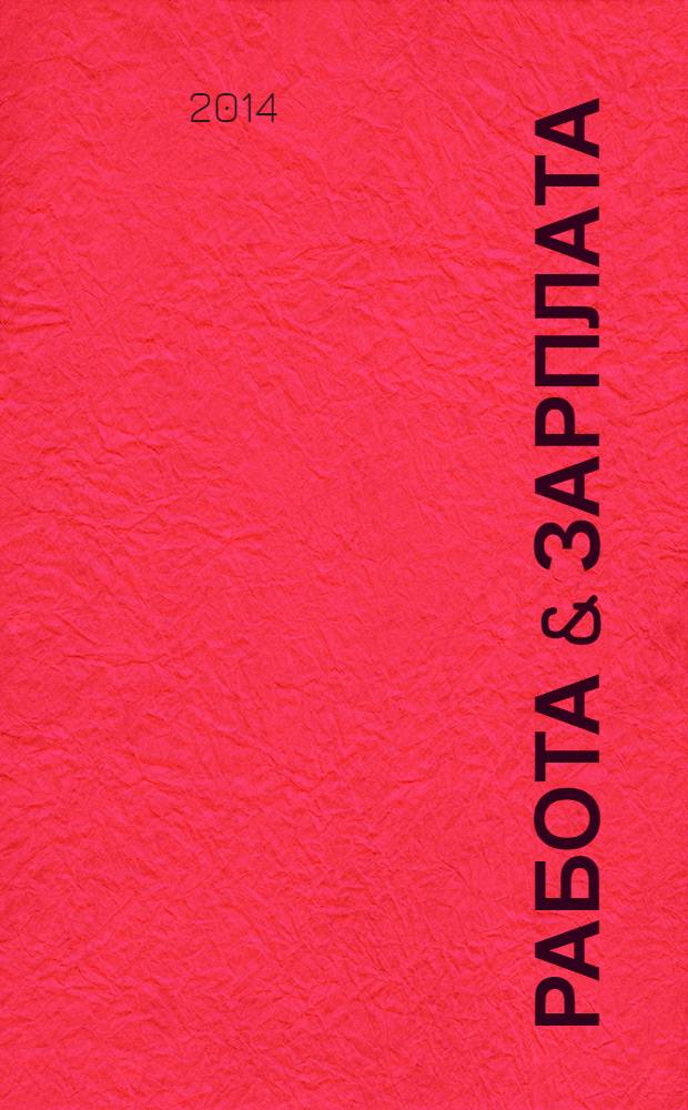 Работа & зарплата : Вакансии. Обучение. Карьера еженедельный информационно-рекламный журнал. 2014, № 13 (752)