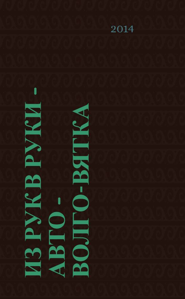 Из рук в руки - авто - Волго-Вятка : еженедельник фотообъявлений. 2014, № 7 (474)