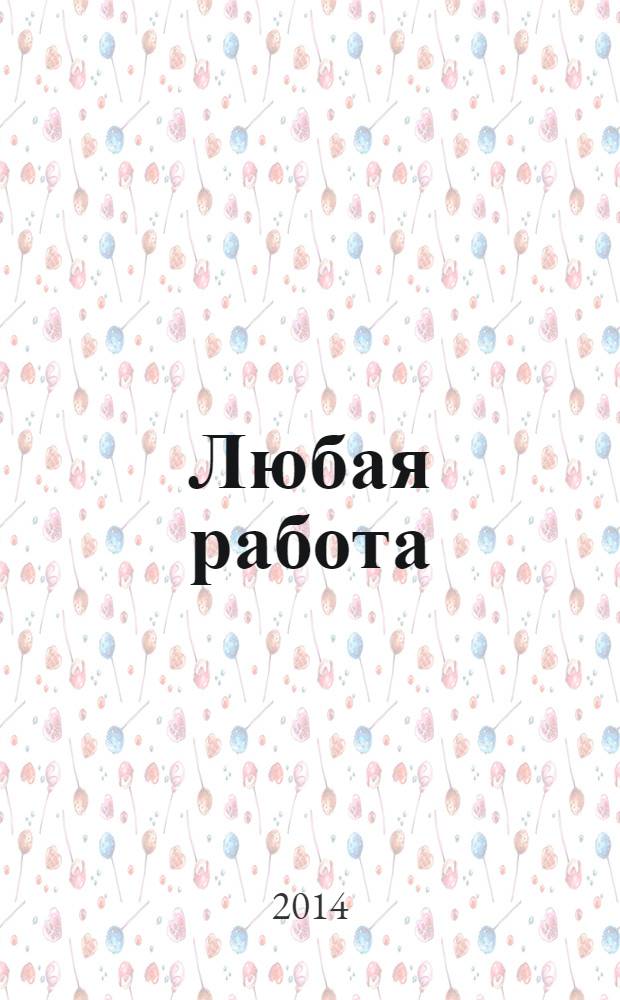Любая работа : еженедельный инф. каталог вакансий. 2014, № 8 (1019)