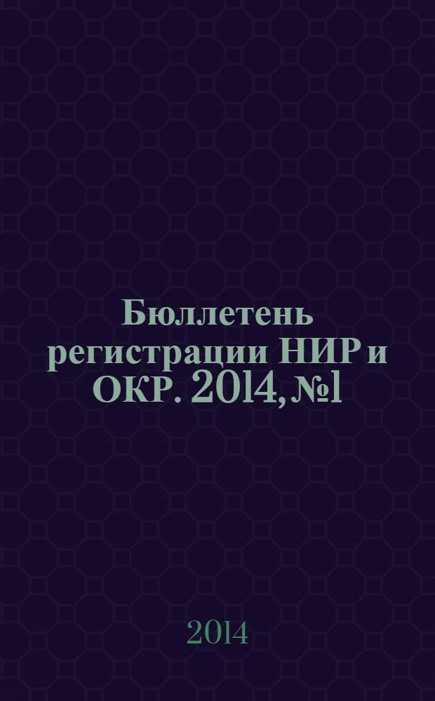 Бюллетень регистрации НИР и ОКР. 2014, № 1
