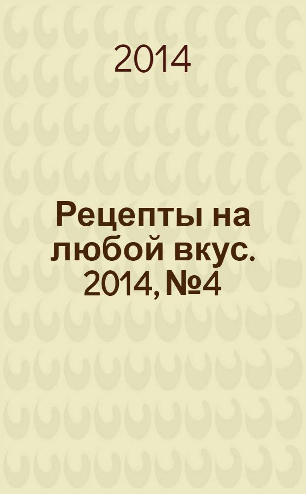 Рецепты на любой вкус. 2014, № 4