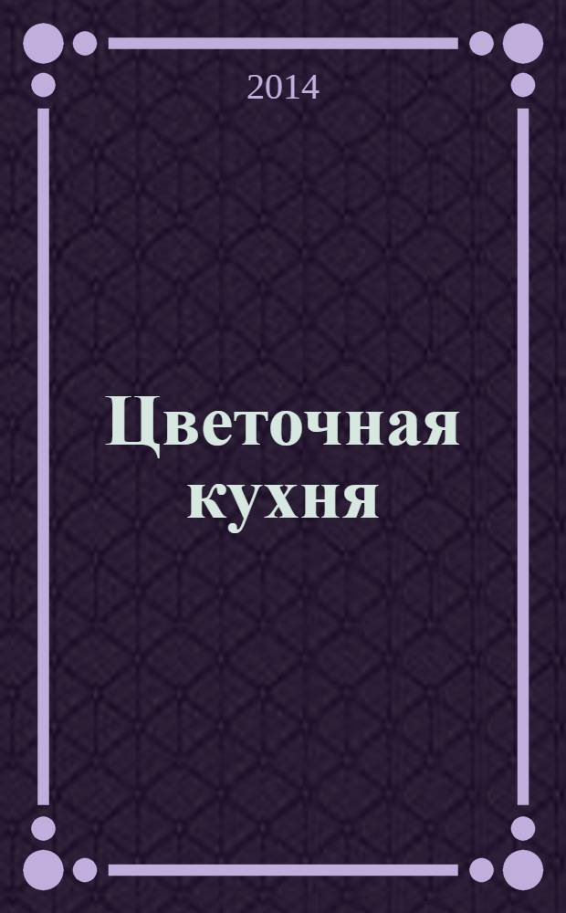 Цветочная кухня : озеленение балконов, лоджий и окон журнал. 2014, № 2