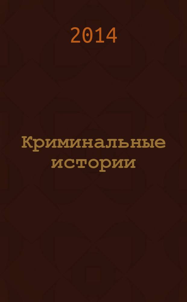 Криминальные истории : специальный выпуск журнала "Женские истории". 2014, № 2 (9)